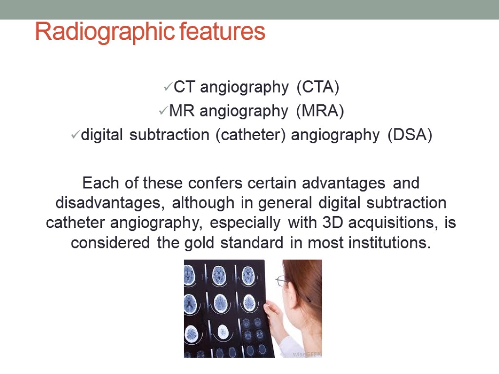 Radiographic features CT angiography (CTA) MR angiography (MRA) digital subtraction (catheter) angiography (DSA) Each